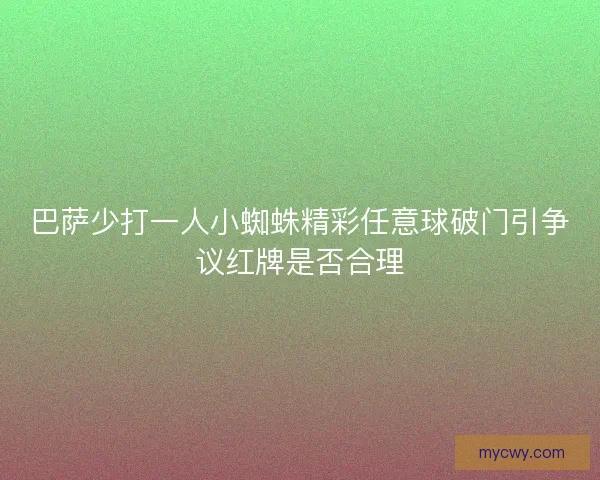 巴萨少打一人小蜘蛛精彩任意球破门引争议红牌是否合理