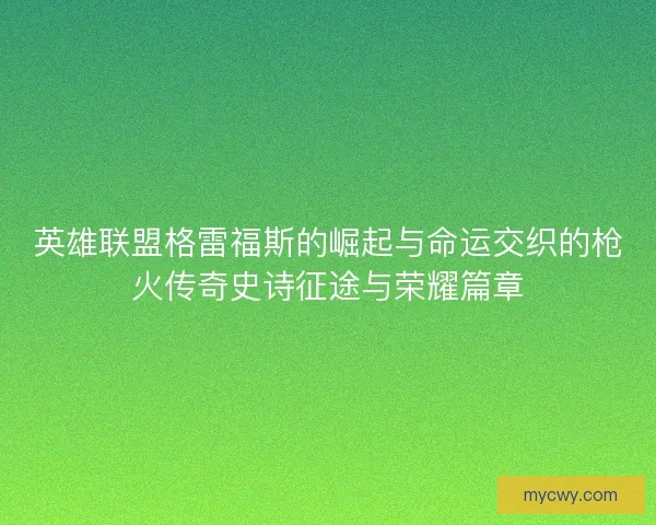 英雄联盟格雷福斯的崛起与命运交织的枪火传奇史诗征途与荣耀篇章