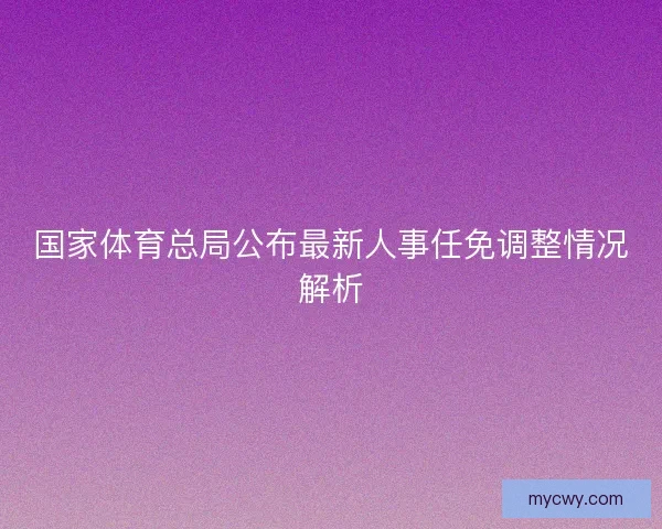 国家体育总局公布最新人事任免调整情况解析
